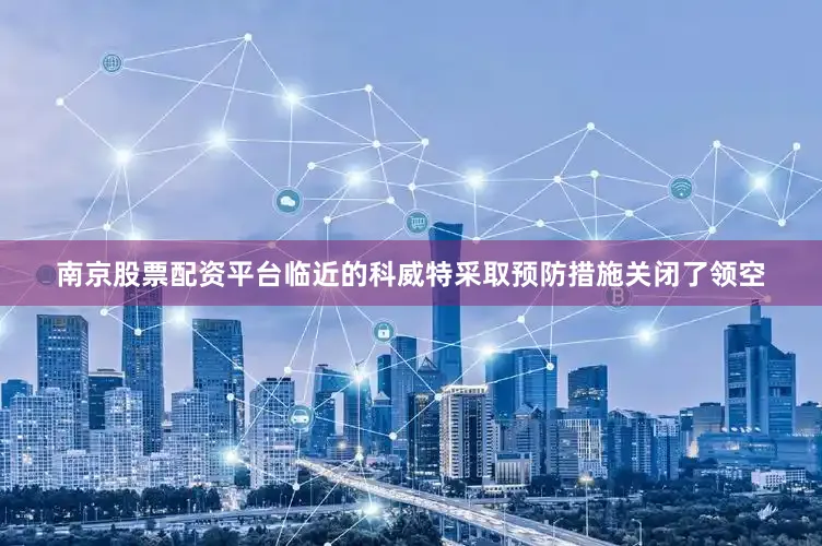 南京股票配资平台临近的科威特采取预防措施关闭了领空