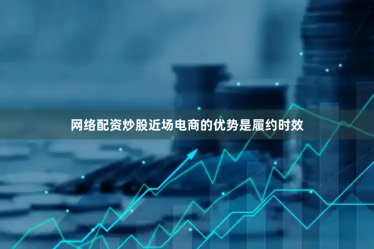 网络配资炒股近场电商的优势是履约时效