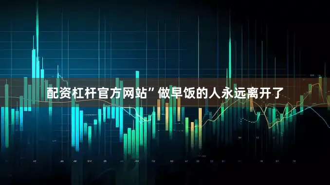 配资杠杆官方网站”做早饭的人永远离开了