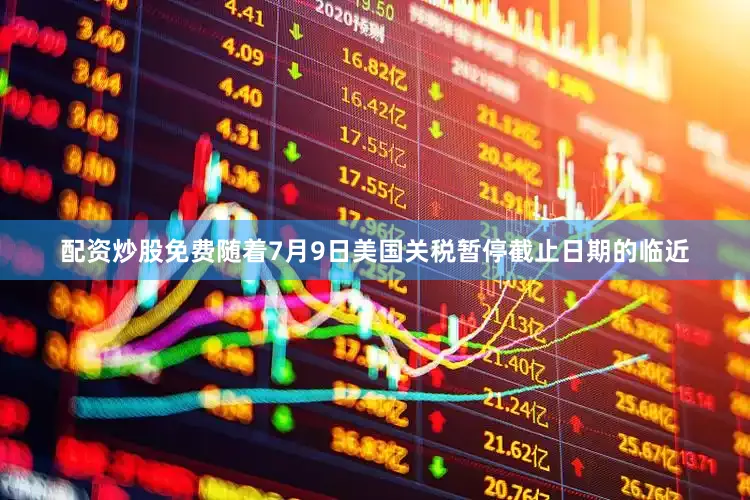 配资炒股免费　　随着7月9日美国关税暂停截止日期的临近