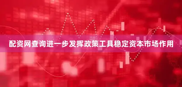 配资网查询进一步发挥政策工具稳定资本市场作用