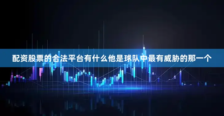 配资股票的合法平台有什么他是球队中最有威胁的那一个