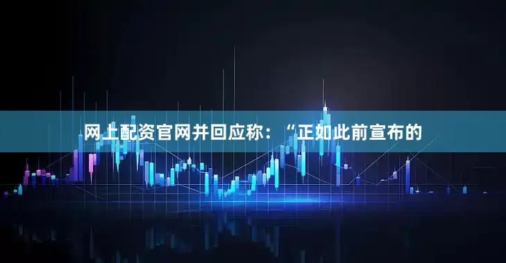 网上配资官网并回应称：“正如此前宣布的