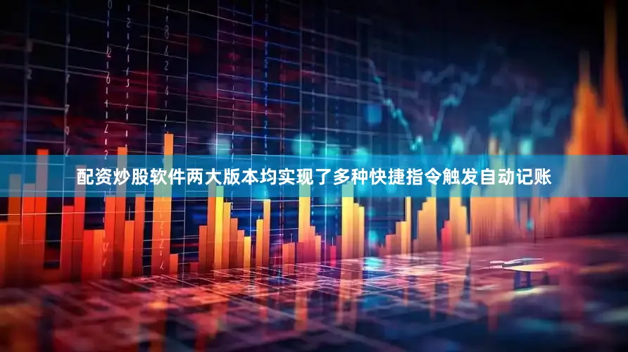 配资炒股软件两大版本均实现了多种快捷指令触发自动记账