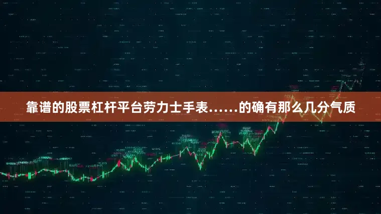 靠谱的股票杠杆平台劳力士手表……的确有那么几分气质