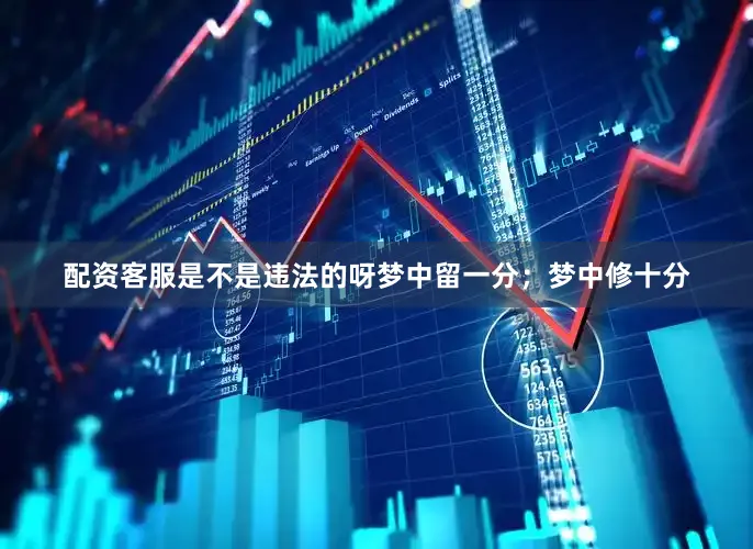 配资客服是不是违法的呀梦中留一分；梦中修十分