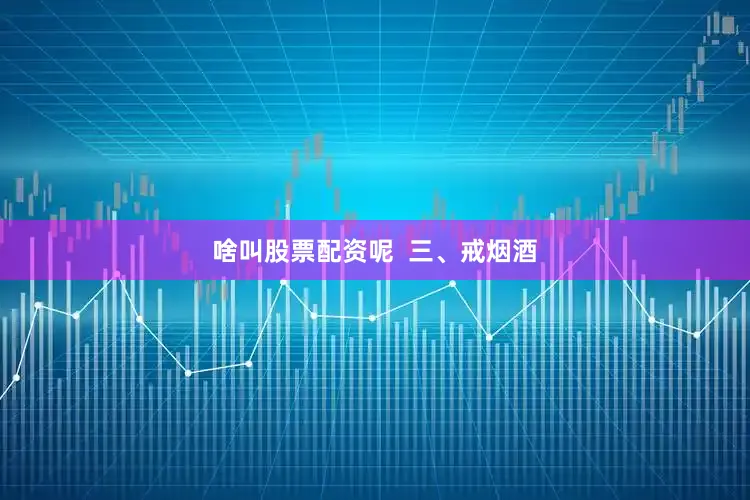 啥叫股票配资呢  三、戒烟酒
