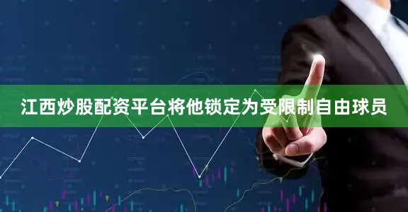 江西炒股配资平台将他锁定为受限制自由球员