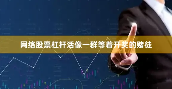 网络股票杠杆活像一群等着开奖的赌徒