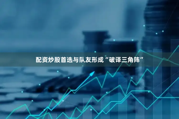 配资炒股首选与队友形成“破译三角阵”