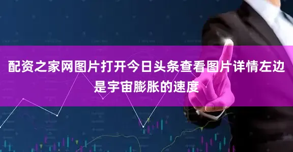 配资之家网图片打开今日头条查看图片详情左边是宇宙膨胀的速度
