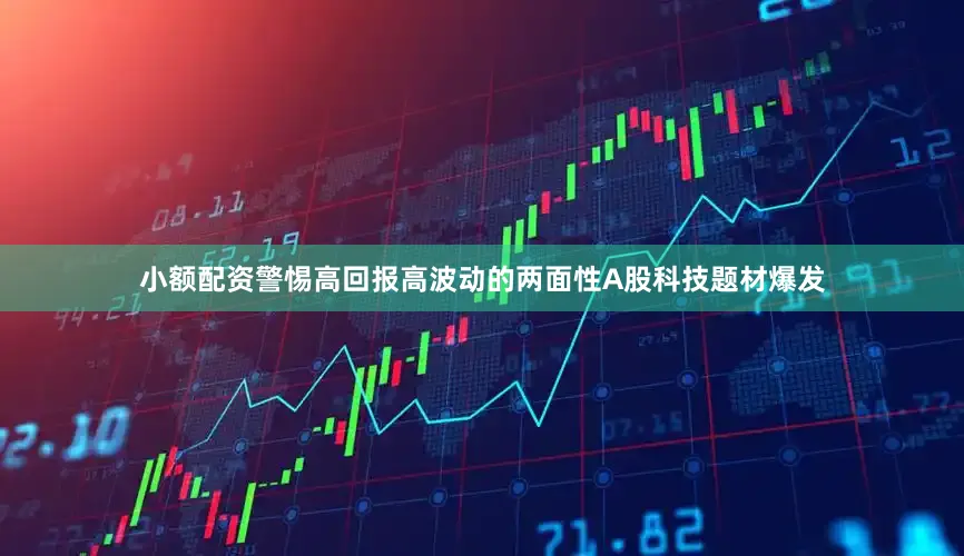 小额配资警惕高回报高波动的两面性A股科技题材爆发
