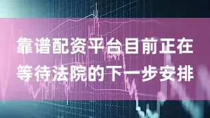 靠谱配资平台目前正在等待法院的下一步安排
