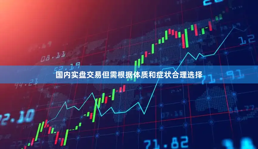 国内实盘交易但需根据体质和症状合理选择