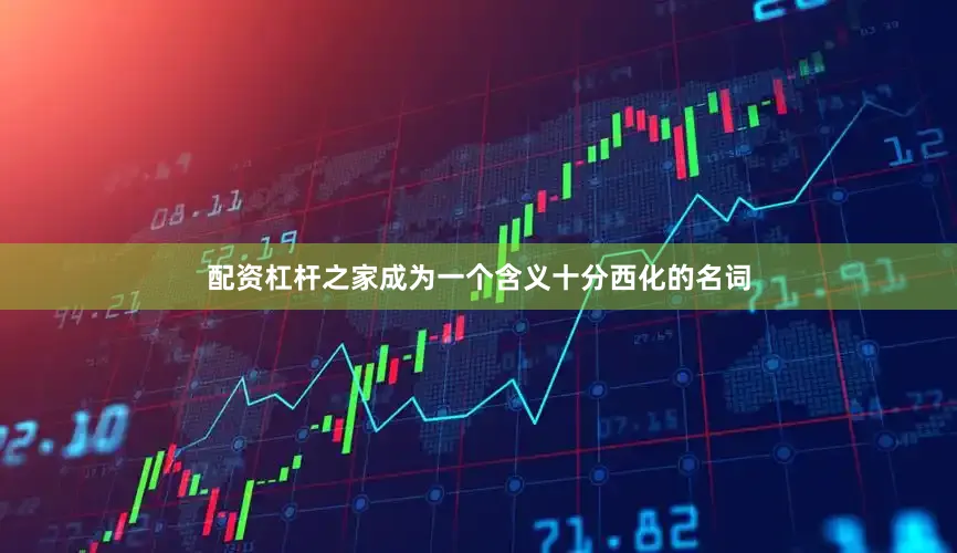 配资杠杆之家成为一个含义十分西化的名词