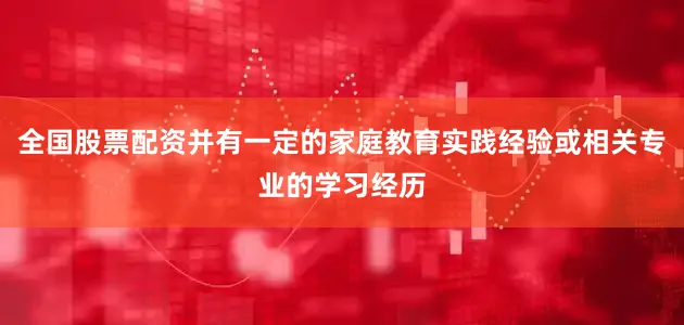 全国股票配资并有一定的家庭教育实践经验或相关专业的学习经历