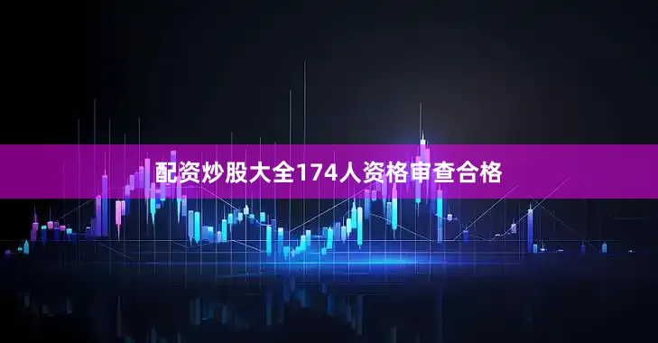 配资炒股大全174人资格审查合格