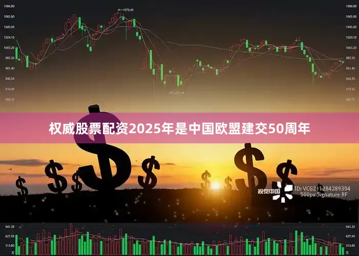 权威股票配资2025年是中国欧盟建交50周年