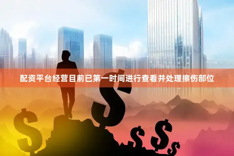 配资平台经营目前已第一时间进行查看并处理擦伤部位