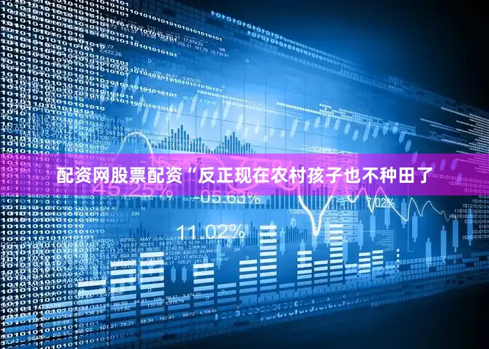 配资网股票配资“反正现在农村孩子也不种田了