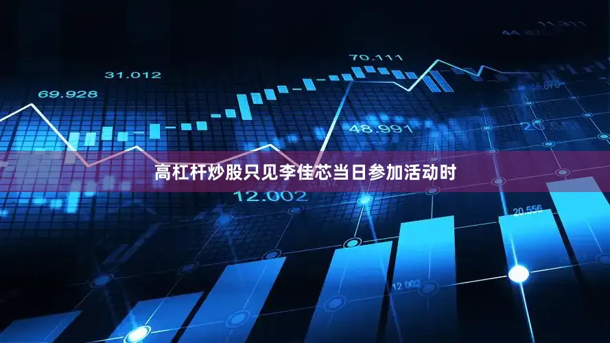 高杠杆炒股只见李佳芯当日参加活动时