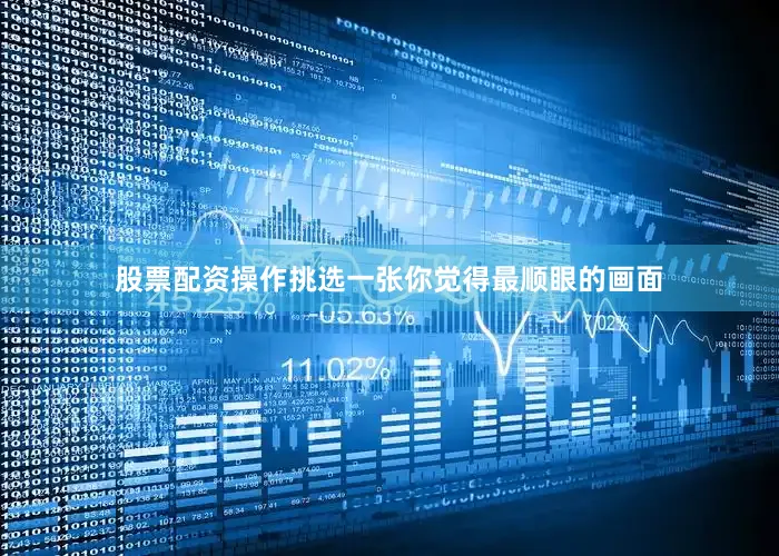 股票配资操作挑选一张你觉得最顺眼的画面