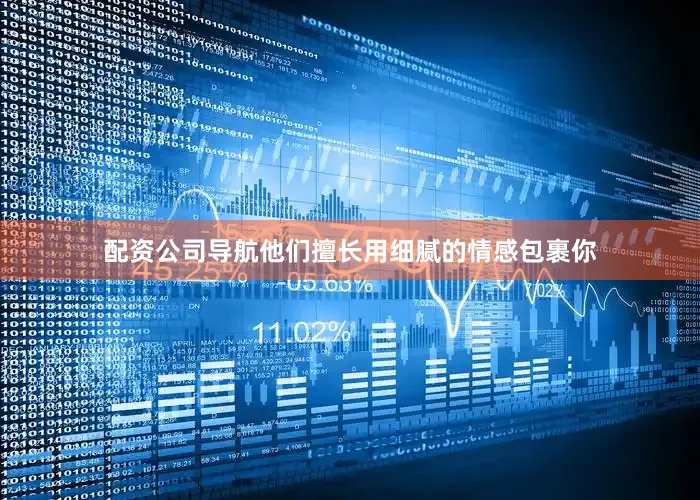配资公司导航他们擅长用细腻的情感包裹你