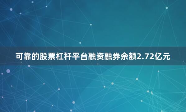 可靠的股票杠杆平台融资融券余额2.72亿元