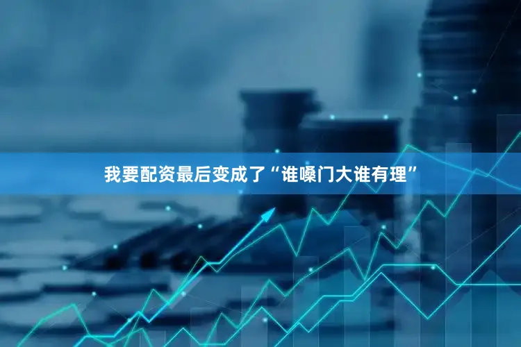 我要配资最后变成了“谁嗓门大谁有理”