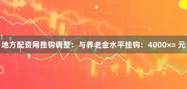地方配资网挂钩调整：与养老金水平挂钩：4000×= 元