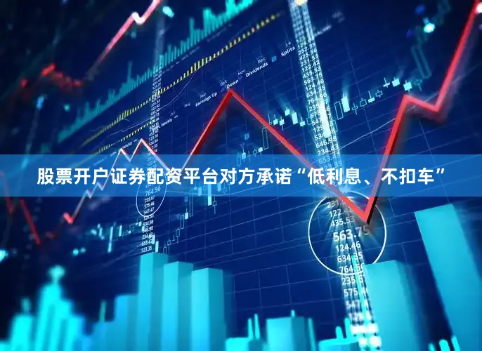 股票开户证券配资平台对方承诺“低利息、不扣车”