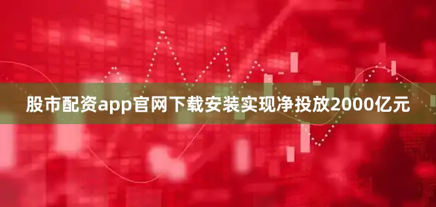 股市配资app官网下载安装实现净投放2000亿元