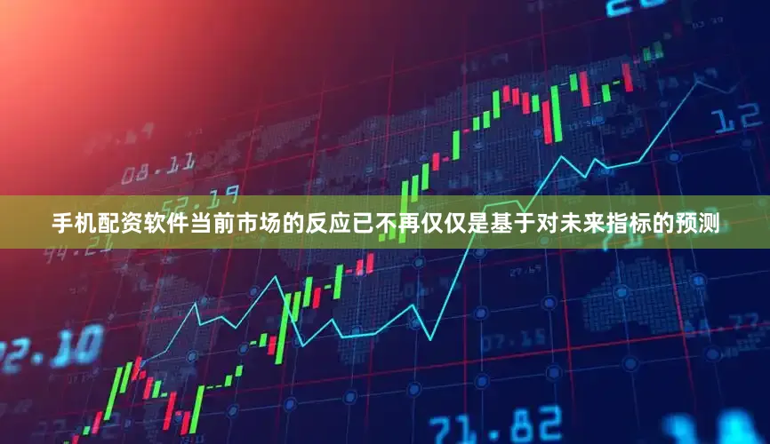 手机配资软件当前市场的反应已不再仅仅是基于对未来指标的预测