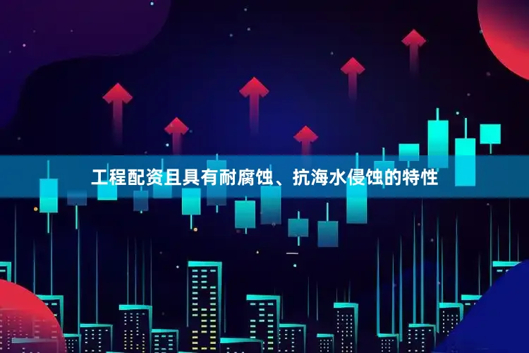 工程配资且具有耐腐蚀、抗海水侵蚀的特性
