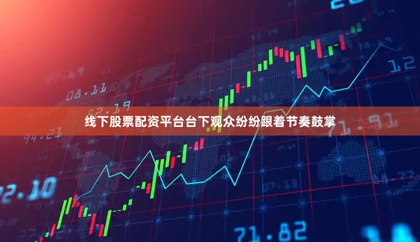 线下股票配资平台台下观众纷纷跟着节奏鼓掌
