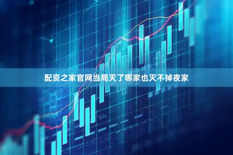 配资之家官网当局灭了哪家也灭不掉夜家