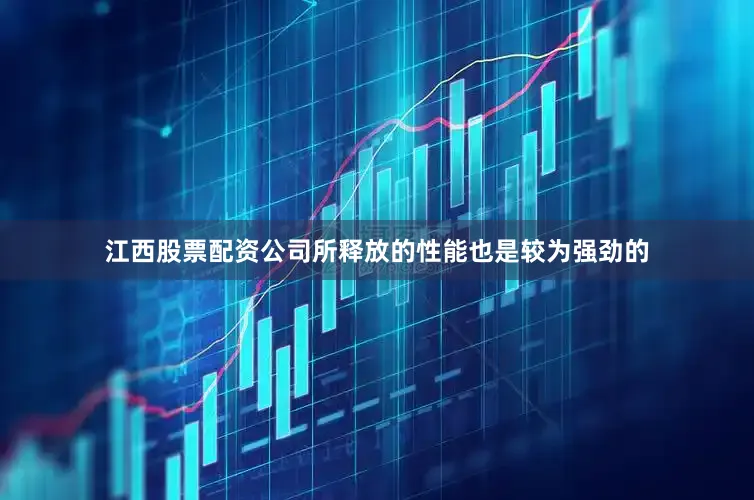 江西股票配资公司所释放的性能也是较为强劲的