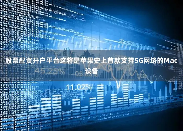 股票配资开户平台这将是苹果史上首款支持5G网络的Mac设备