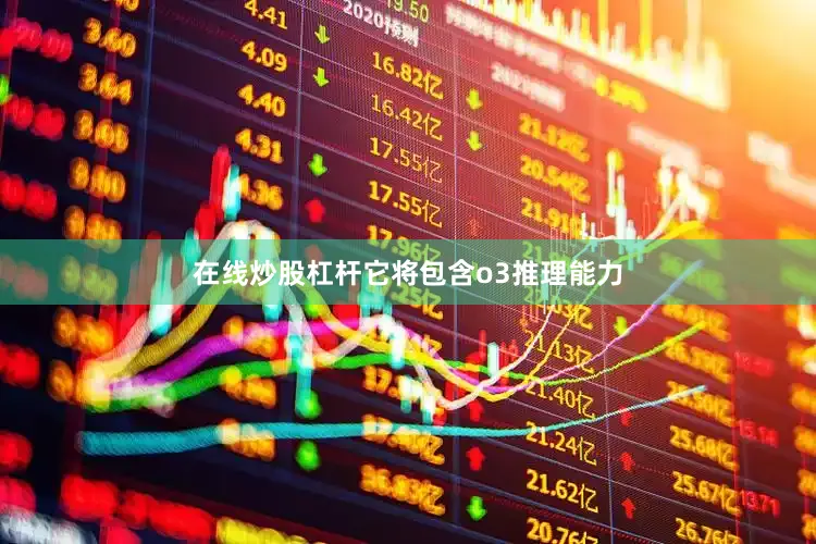 在线炒股杠杆它将包含o3推理能力
