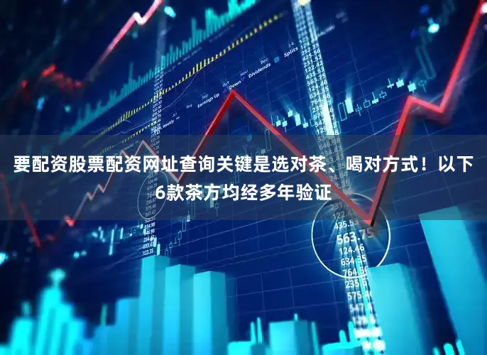 要配资股票配资网址查询关键是选对茶、喝对方式！以下6款茶方均经多年验证